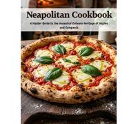 Neapolitan Cookbook: A Master Guide to the Ancestral Culinary Heritage of Naples and Campania (Italian Cuisine)