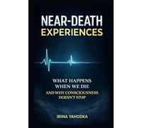 Near-Death Experiences: What Happens When We Die and Why Consciousness Continues (Beyond Death: The Near-Death Experience Series)