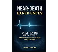 Near-Death Experiences: What Happens When We Die and Why Consciousness Continues (Beyond Death: The Near-Death Experience Series)