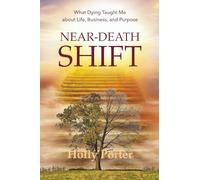 Near Death Shift What Dying Taught Me About Life, Business, and Purpose: What Dying Taught Me About Life, Business, and Purpose