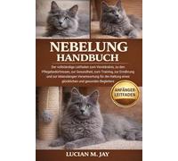 NEBELUNG HANDBUCH: Der vollständige Leitfaden zum Verständnis, zu den Pflegebedürfnissen, zur Gesundheit, zum Training, zur Ernährung und zur ... eines glücklichen und gesunden Begleiters