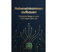 Nebeneinkommen aufbauen: Der praktische Leitfaden für mehr Geld neben dem Job - mit konkreten Zahlen, realistischen Zeitplänen und einem 90-Tage-Aktionsplan