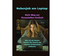 Nebenjob am Laptop - Mein Weg zur finanziellen Freiheit: Wie ich als Mutter Schritt für Schritt ein zweites Einkommen aufbaute