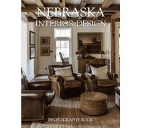 Nebraska Interior Design Photography Book: Stunning Real Life Images Of Midwestern Homes And Modern Prairie Living Spaces