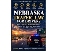NEBRASKA TRAFFIC LAW FOR DRIVERS: Your Rights on I-80, Rural Highways, During DUI Stops, and When Police Search Your Vehicle (Know Your Traffic Rights A Driver's Guide to Traffic Stops)