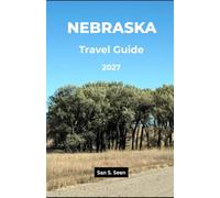 NEBRASKA TRAVEL GUIDE 2027: Explore Omaha, Lincoln, the Sandhills, Scotts Bluff & Platte River: Road Trips, Wildlife Viewing, History, State Parks & Outdoor Adventures in the Cornhusker State
