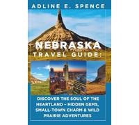 Nebraska Travel Guide:: Discover the Soul of the Heartland - Hidden Gems, Small-Town Charm & Wild Prairie Adventures