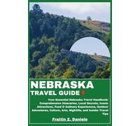 NEBRASKA TRAVEL GUIDE: Your Essential Nebraska Travel Handbook: Comprehensive Itineraries, Local Secrets, Iconic Attractions, Food & Culinary ... Arts, Nightlife, and Insider Travel Tips