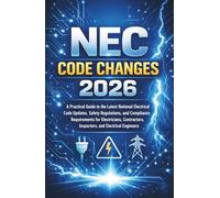NEC Code Changes 2026: A Practical Guide to the Latest National Electrical Code Updates, Safety Regulations, and Requirements for Electricians, Contractors, Inspectors, and Electrical Engineers