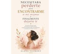 Necesitaba perderte para encontrarme a mí misma y finalmente dejarte ir: El viaje que toda mujer necesita para sanar de una ruptura amorosa, recuperar ... y convertirse en su versión más fuerte