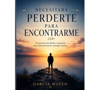 NECESITABA PERDERTE PARA ENCONTRARME: Un proceso de duelo y sanación para reencontrarme conmigo mismo. (Spanish Edition)
