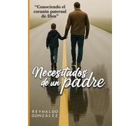 Necesitados de un padre: Conociendo el corazón paternal de Dios