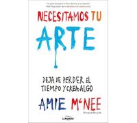 Necesitamos tu arte: Deja de perder el tiempo y crea algo (Guías ilustradas)