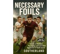 Necessary Fouls: Secrets of Ruthless Psychology and Controlled Aggression in Youth Soccer: Soccer Psychology and Tactical Aggression: Proven Secrets for Young Players Who Want the Edge