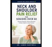 Neck and Shoulder Pain Relief for Seniors Over 60: Gentle Stretches, Posture Routines and Daily Habits to Ease Tension, Improve Mobility and Move More Comfortably at Home (Senior Wellness Series)