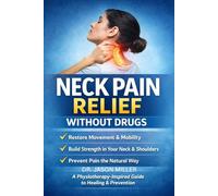 NECK PAIN RELIEF WITHOUT DRUGS: A Physiotherapy-Inspired, Evidence-Based Guide to Healing, Strengthening, and Preventing Neck Pain Naturally (Pain ... Guides for Natural, Long-Term Pain Recovery)