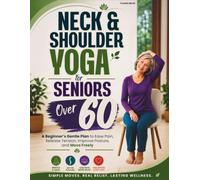 Neck & Shoulder Yoga for Seniors Over 60: A Beginner’s Gentle Plan to Ease Pain, Release Tension, Improve Posture, and Move Freely