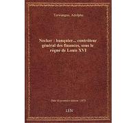 Necker, banquier... contrôleur général des finances, sous le règne de Louis XVI, par Adolphe Terwang