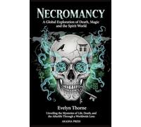 Necromancy: A Global Exploration of Death, Magic, and the Spirit World: Unveiling the Mysteries of Life, Death, and the Afterlife Through a Worldwide Lens