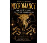 Necromancy: The Art of Reading the Future Through Bones: 1 (Grimoires of Forbidden Occultism: Necromancy, Demonology & Astral Sorcery)