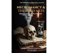 Necromancy & The Dead Arts: Dialogues Across the Veil (The Forbidden Curriculum)