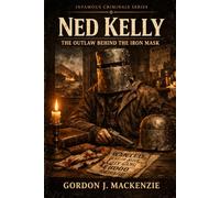 Ned Kelly: The Outlaw Behind the Iron Mask (Infamous Criminals Series)