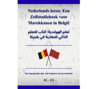 Nederlands leren: Een Zelfstudieboek voor Marokkanen in België: تعلم الهولندية: كتاب للتعلم الذاتي للمغاربة في بلجيكا A1 - C1