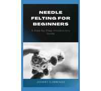 Needle Felting for Beginners: A Step by Step Introductory Guide