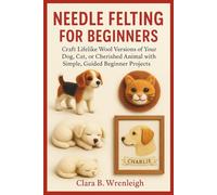 Needle Felting for Beginners: Craft Lifelike Wool Versions of Your Dog, Cat, or Cherished Animal with Simple, Guided Beginner Projects