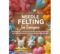 Needle Felting For Everyone: From Beginner to Advanced with Step-by-Step Instructions and Full Illustrations for Relaxing and Rewarding Wool Art Projects