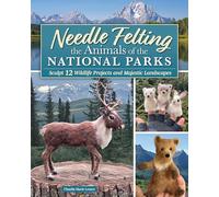 Needle Felting Majestic Animals: Sculpture and Landscape Techniques for 12 Wildlife Projects Inspired by the National Parks
