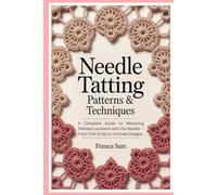 Needle Tatting Patterns & Techniques: A Complete Guide to Mastering Delicate Lacework with the Needle - From First Knots to Intricate Designs