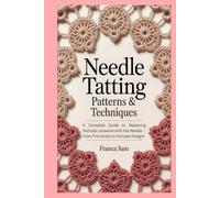 Needle Tatting Patterns & Techniques: A Complete Guide to Mastering Delicate Lacework with the Needle - From First Knots to Intricate Designs