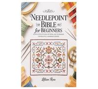 Needlepoint Bible for Beginners: Step-by-Step Stitches, Patterns, and Techniques for Beautiful Handmade Designs