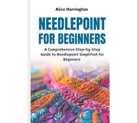 Needlepoint for Beginners: A Comprehensive Step-by-Step Guide to Needlepoint Simplified for Beginners