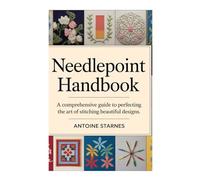 NEEDLEPOINT HANDBOOK: A Comprehensive Guide to Perfecting the Art of Stitching Beautiful Designs