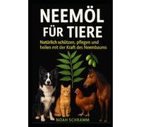 Neemöl für Tiere - Natürlich schützen, pflegen und heilen mit der Kraft des Neembaums: Anwendung bei Hund, Katze, Pferd, Huhn & Co - Mit Tipps, Bildern & Produktempfehlungen