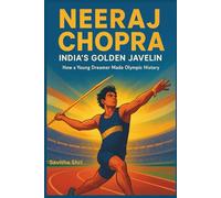 NEERAJ CHOPRA: India’s Golden Javelin: How a Young Dreamer Made Olympic History.