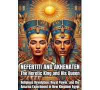 Nefertiti and Akhenaten: The Heretic King and His Queen: Religious Revolution, Royal Power, and the Amarna Experiment in New Kingdom Egypt