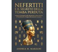 Nefertiti e il segreto della tomba perduta: Indagini archeologiche nella Valle dei Re, le stanze nascoste di Tutankhamon e l’enigma della mummia scomparsa (Archivi Irrisolti d'Egitto)