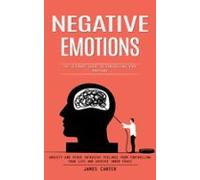 Negative Emotions: The Ultimate Guide To Controlling Your Emotions (an