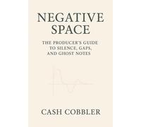 Negative Space: The Producer’s Guide to Silence, Gaps, and Ghost Notes (Cash Cobbler's Kitchen: Beatmaker's Series)