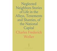 Neglected Neighbors Stories of Life in the Alleys, Tenements and Shanties, of the National Capital