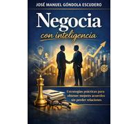 Negocia con inteligencia: Estrategias prácticas para obtener mejores acuerdos sin perder relaciones (Decide con Inteligencia)