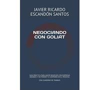 NEGOCIANDO CON GOLIAT: GUÍA PRÁCTICA PARA HACER NEGOCIOS CON EMPRESAS MÁS GRANDES Y NO PERDER TU COMPAÑÍA EN EL PROCESO