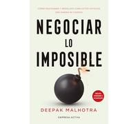Negociar lo imposible: Cómo destrabar y resolver conflictos difíciles (sin dinero ni fuerza) (EMPRESA ACTIVA)