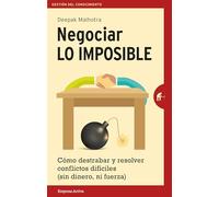 Negociar lo imposible: Cómo destrabar y resolver conflictos difíciles (sin dinero ni fuerza) (Gestión del conocimiento)