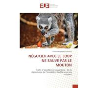 NÉGOCIER AVEC LE LOUP NE SAUVE PAS LE MOUTON: Traité d'excellence souveraine : De la diplomatie de l'invisible à l'édification du rempart