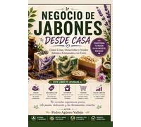 NEGOCIO DE JABONES DESDE CASA: Cómo Crear, Desarrollar y Vender Jabones Artesanales con Éxito