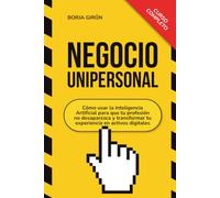 Negocio Unipersonal: Cómo usar la Inteligencia Artificial para que tu profesión no desaparezca y transformar tu experiencia en activos digitales